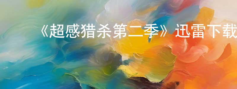 陈二磊的动漫综艺大全,《超感猎杀第二季》迅雷下载/在线观看-魔幻科幻-美剧天堂